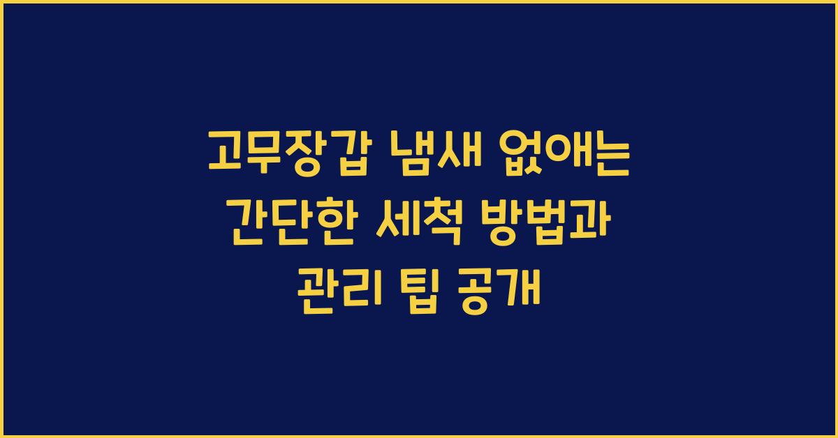 고무장갑 냄새 없애는 간단한 세척 방법과 관리 팁