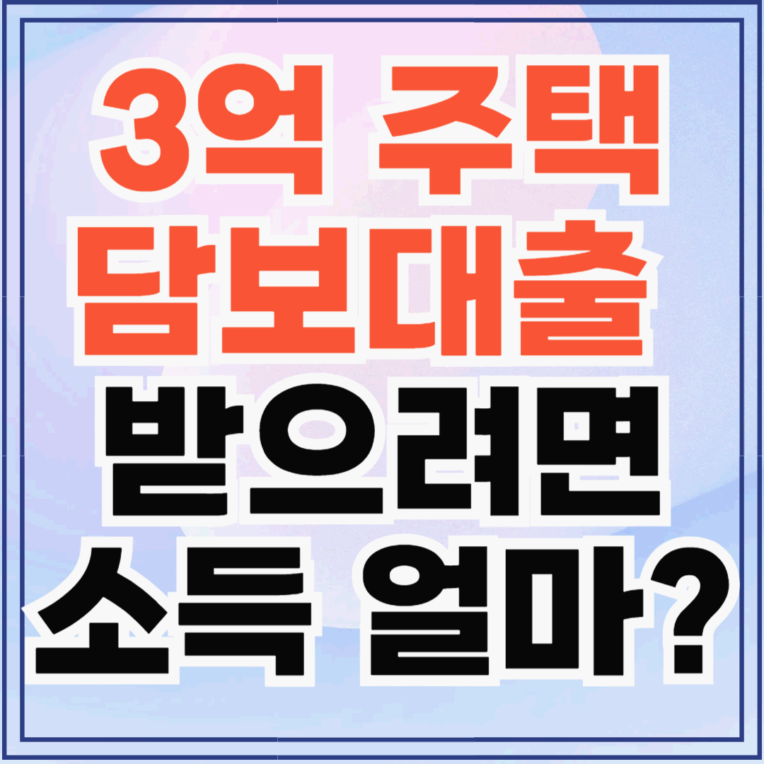 소득이 얼마여야 3억 주택담보대출 가능할까