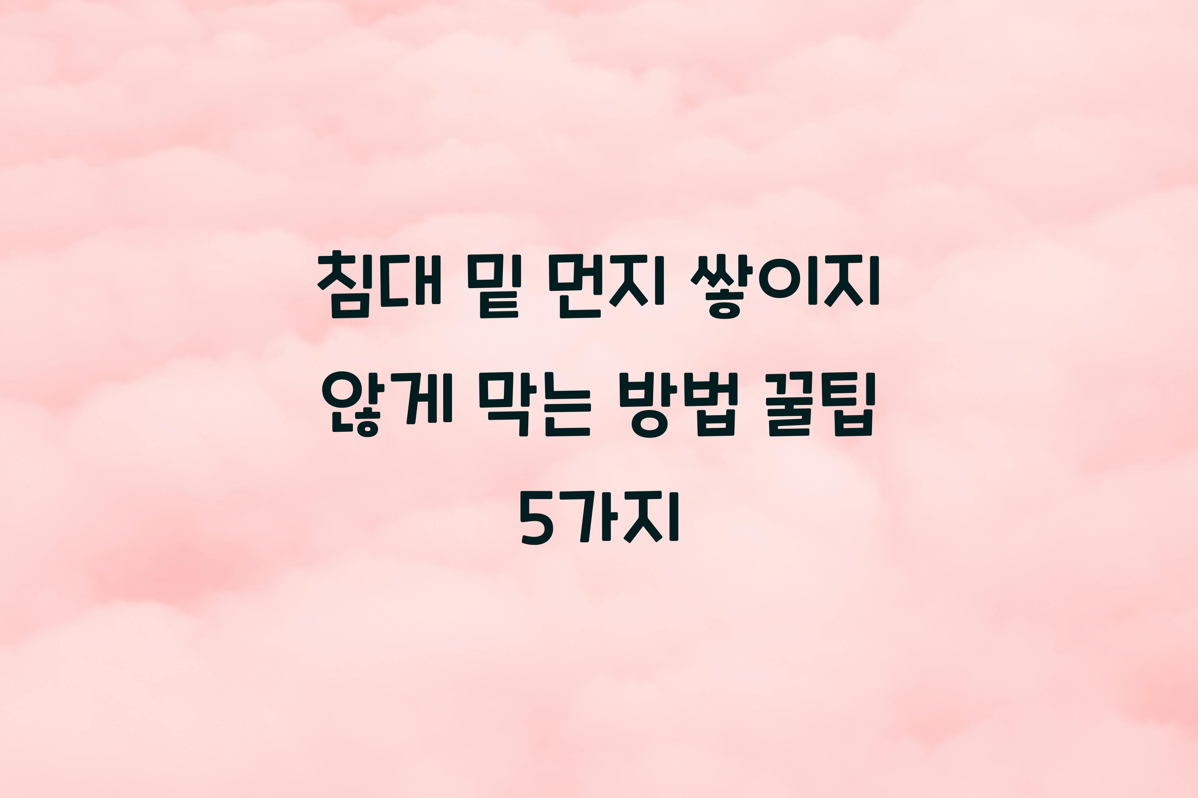 침대 밑 먼지 쌓이지 않게 막는 방법