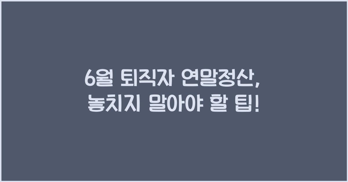 6월 퇴직자 연말정산