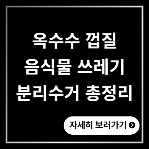 옥수수 껍질 음식물 쓰레기 분리수거 총정리