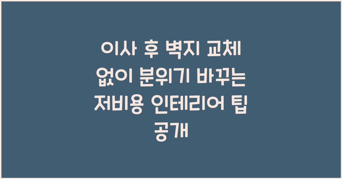 이사 후 벽지 교체 없이 분위기 바꾸는 저비용 인테리어 팁