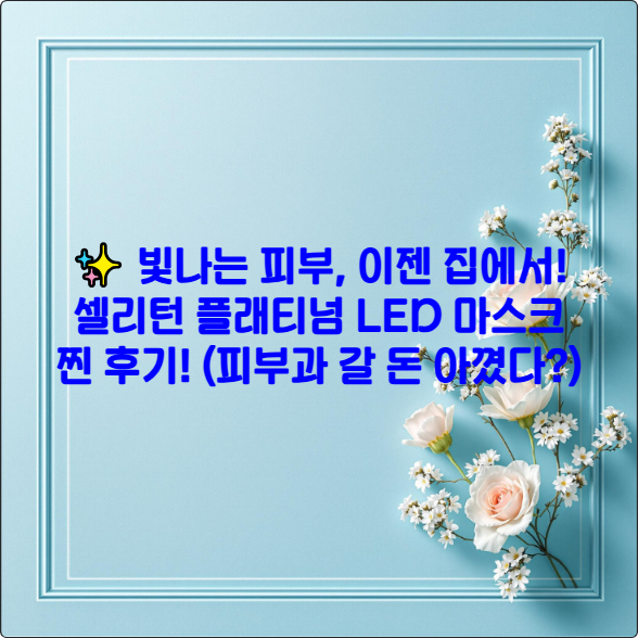 ✨ 빛나는 피부, 이젠 집에서! 셀리턴 플래티넘 LED 마스크 찐 후기! (피부과 갈 돈 아꼈다?)