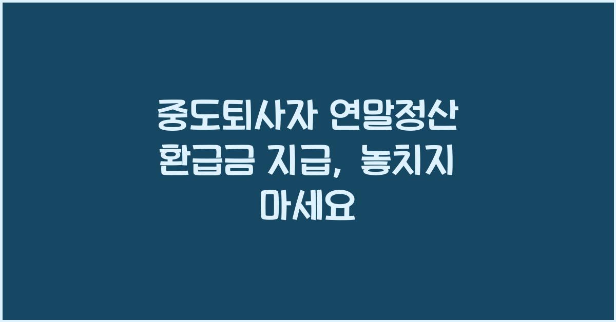 중도퇴사자 연말정산 환급금 지급