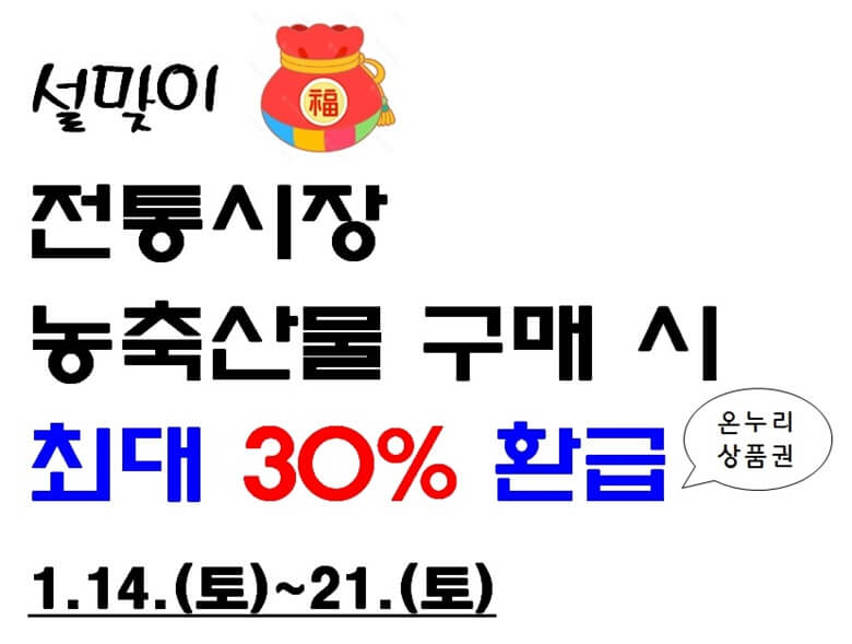 설맞이 전통시장에서 농축산물 구매시 최대 30%를 온누리상품권으로 환급해준다는 내용으로 기간은 1월14일부터 21일까지