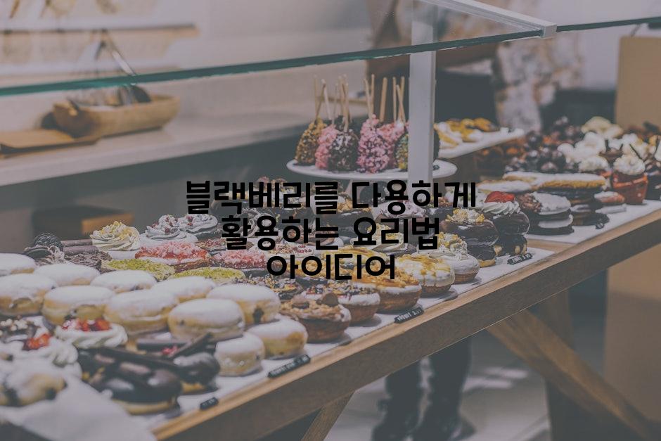 블랙베리를 다용하게 활용하는 요리법 아이디어