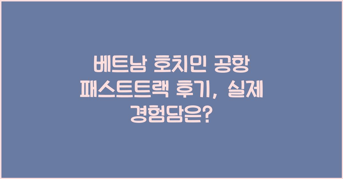 베트남 호치민 공항 패스트트랙 후기
