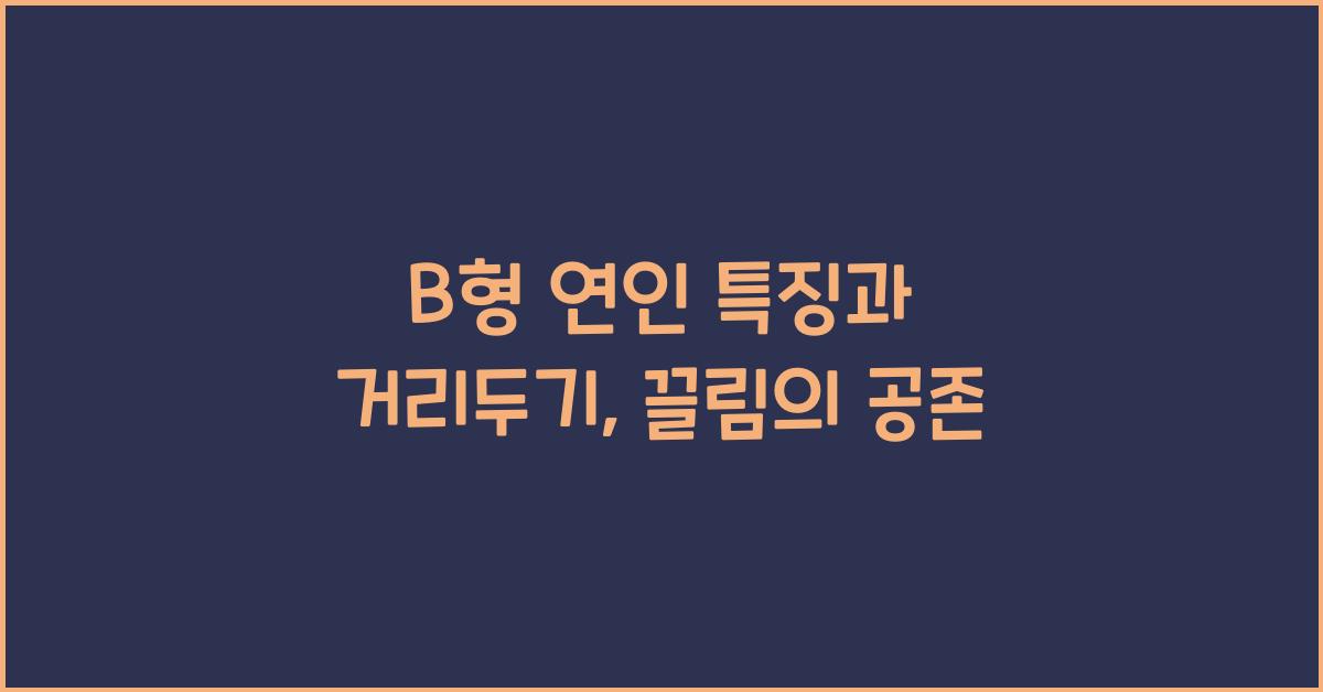 B형 연인의 특징, 거리두기와 끌림의 공존