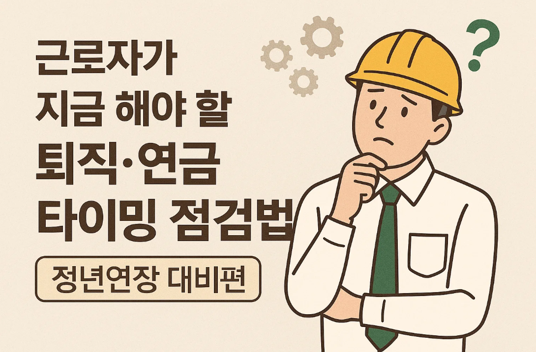 근로자가 지금 해야 할 퇴직&middot;연금 타이밍 점검법│정년연장 대비편