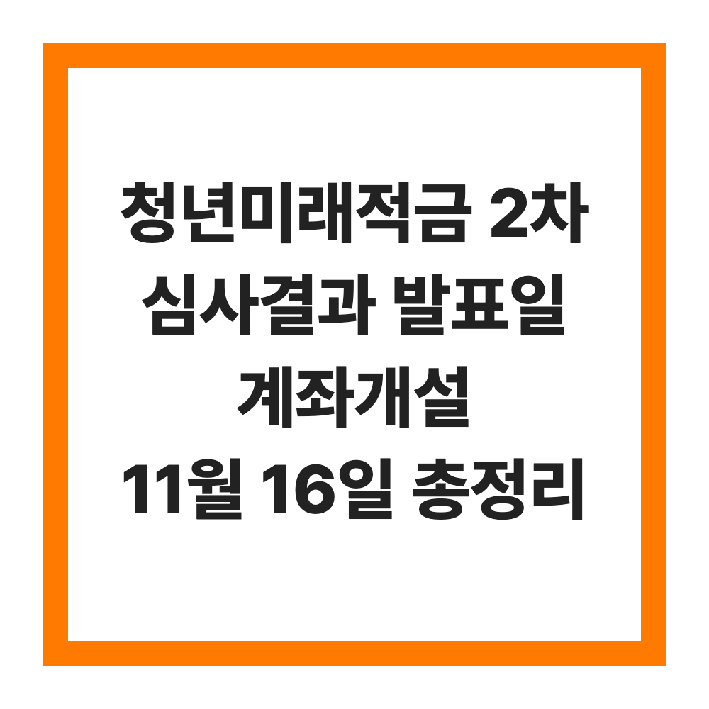 청년미래적금 2차 심사결과 발표일 계좌개설 11월 16일 총정리