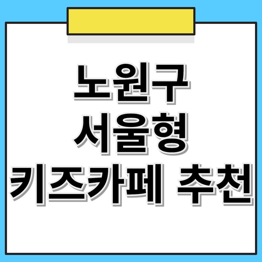 📌 노원구 서울형 키즈카페 추천! 위치, 예약 방법 한눈에 보기 🏡👶