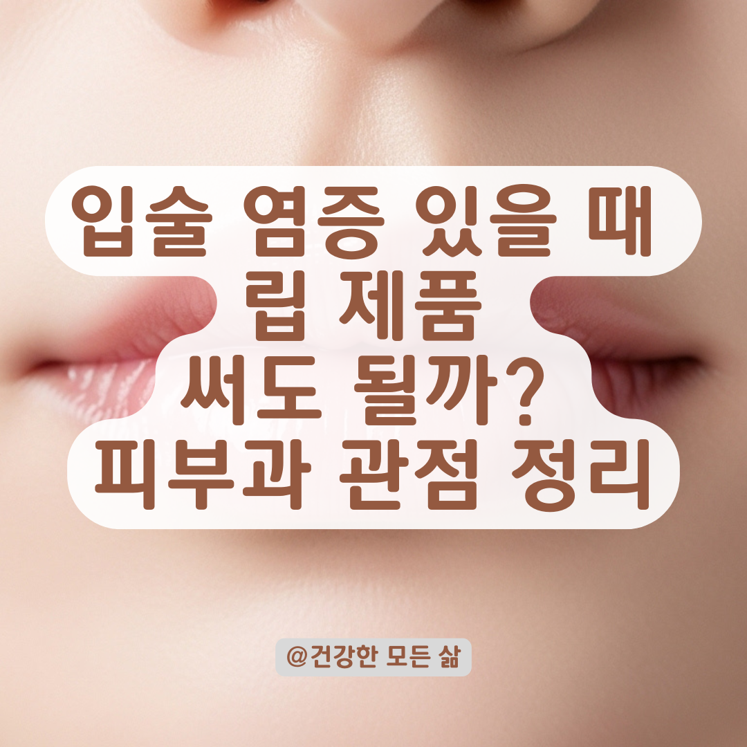 입술 염증 있을 때 립 제품 써도 될까? 피부과 관점에서 정리한 안전 기준.