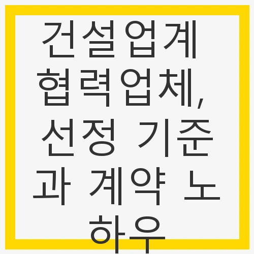 건설업계의 협력업체 선정의 중요성