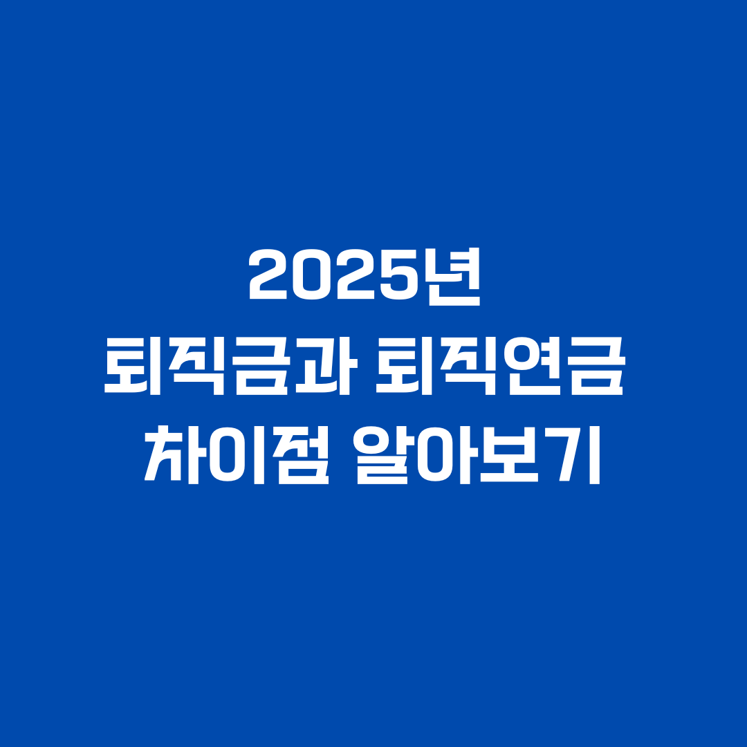 2025년 퇴직금과 퇴직연금 차이점 알아보기