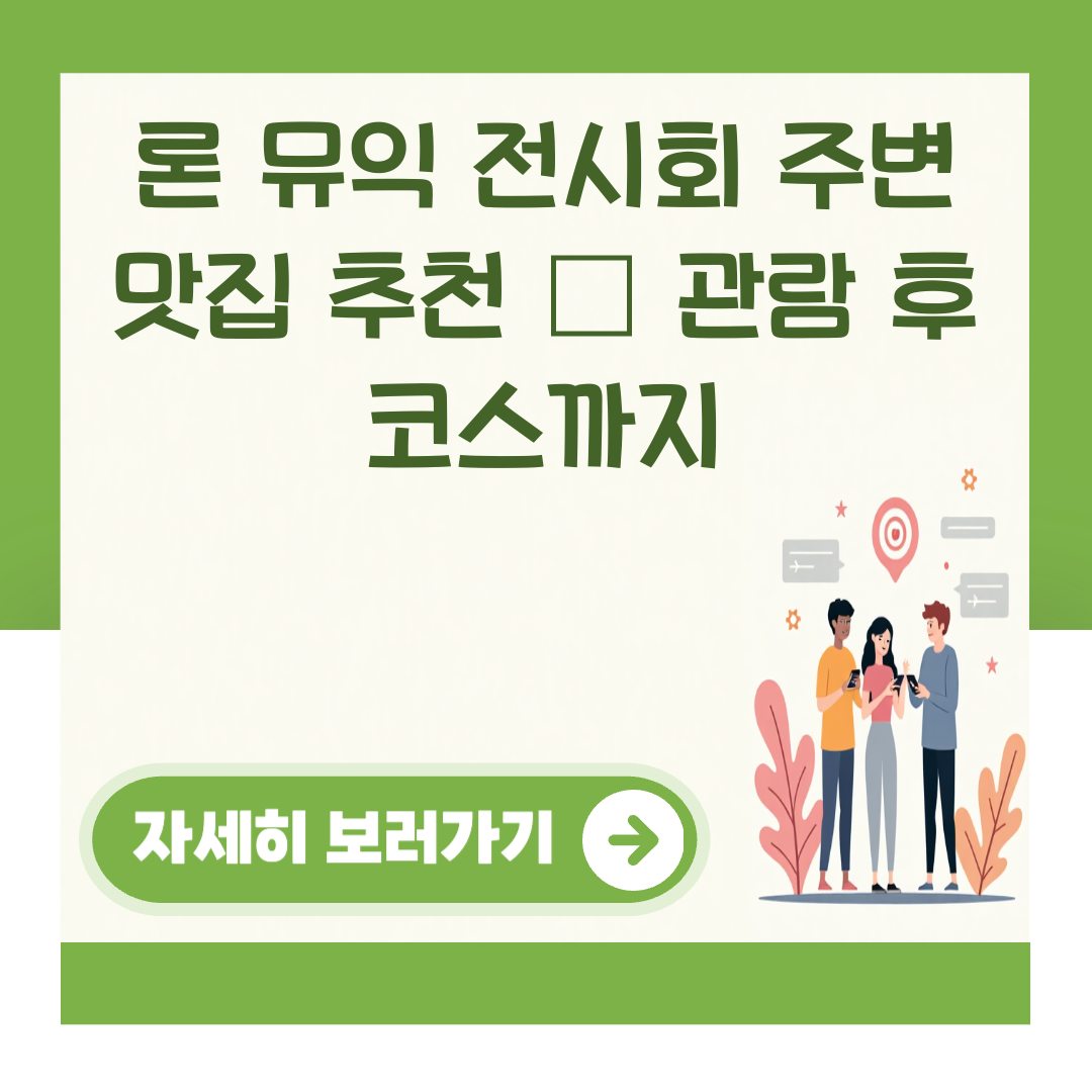 론 뮤익 전시회 주변 맛집 추천 – 관람 후 코스까지 대표 이미지