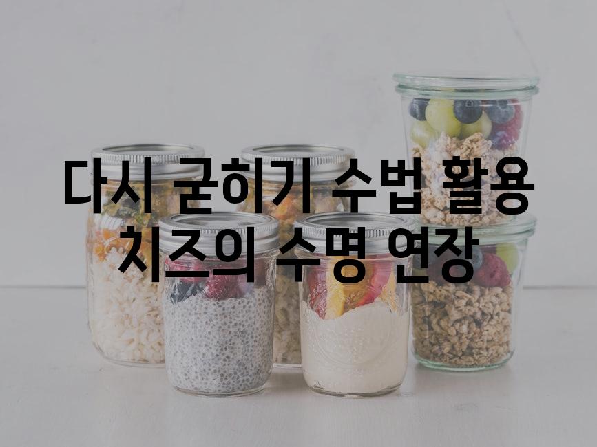 다시 굳히기 수법 활용 치즈의 수명 연장