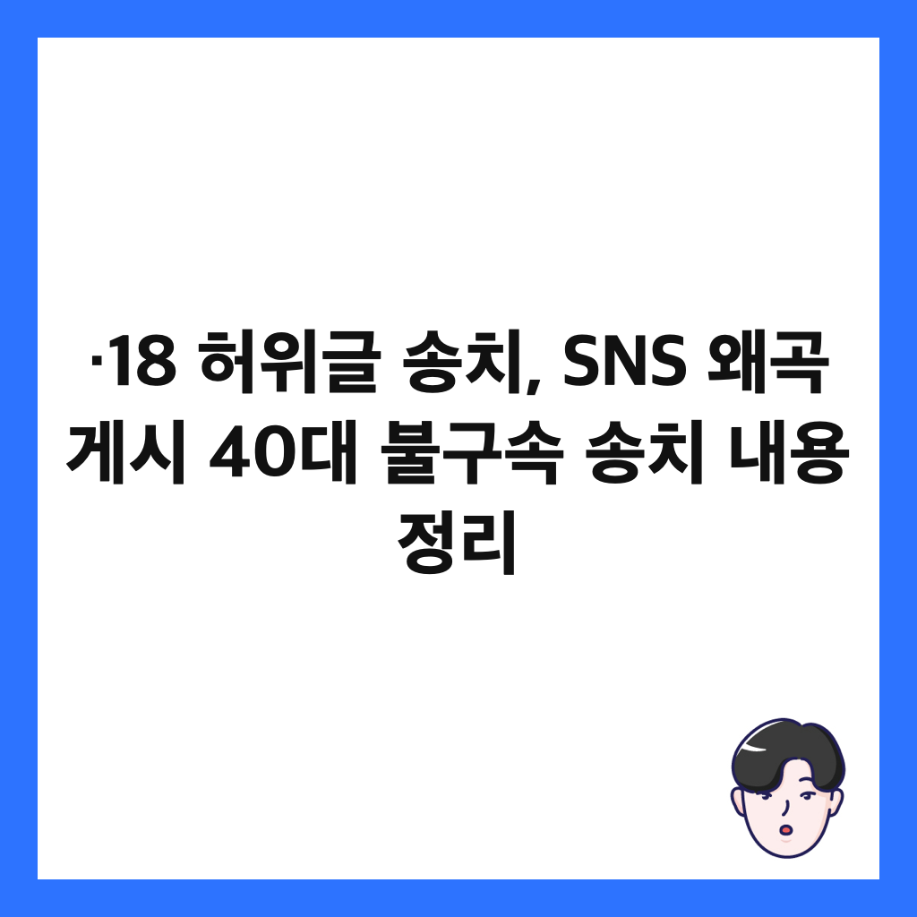 &middot;18 허위글 송치, SNS 왜곡 게시 40대 불구속 송치 내용 정리 썸네일