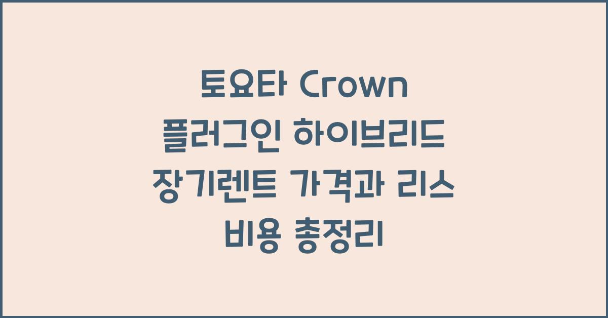 토요타 Crown 플러그인 하이브리드 장기렌트 가격, 리스 비용