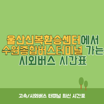 울산신복환승센터에서 수원종합버스터미널 가는 시외버스 시간표 최신정보