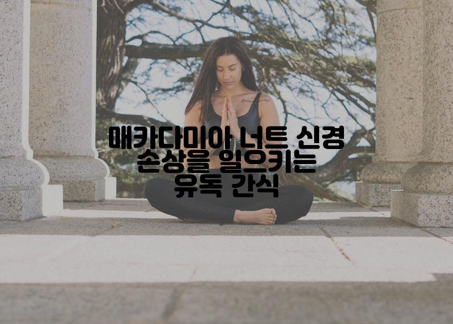 매카다미아 너트 신경 손상을 일으키는 유독 간식