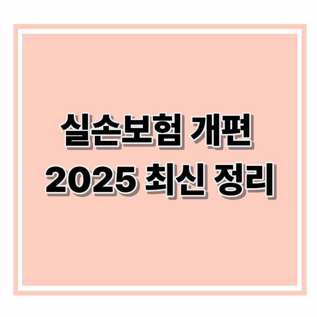 실손보험 개편 2025 최신 정리