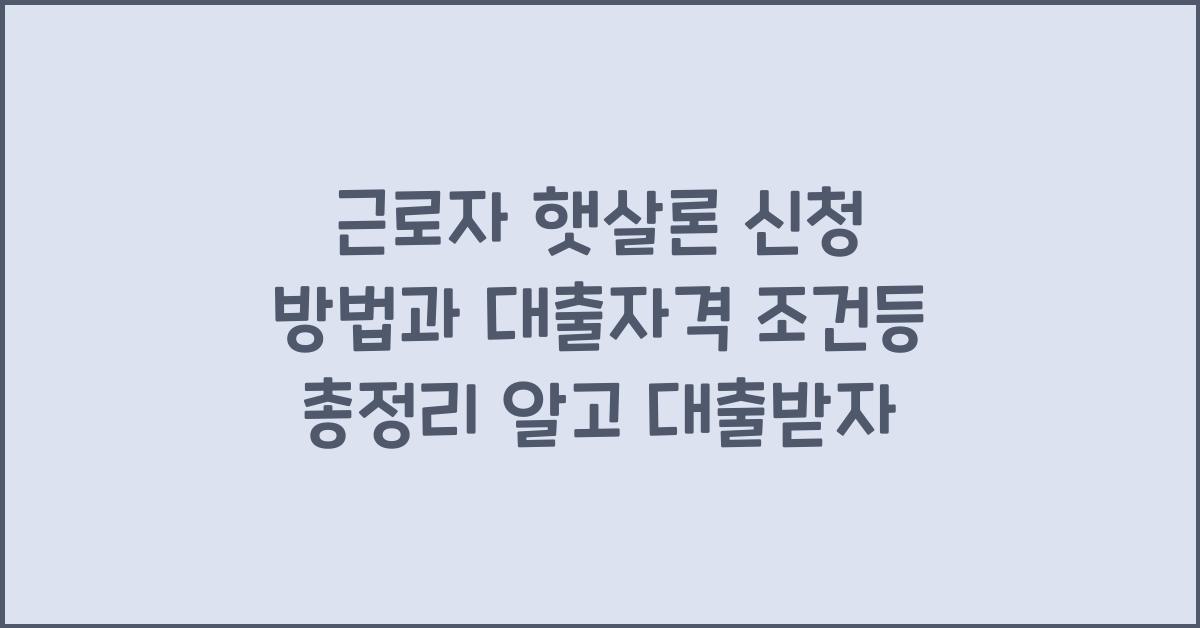 근로자 햇살론 신청 방법과 대출자격 조건등 총정리
