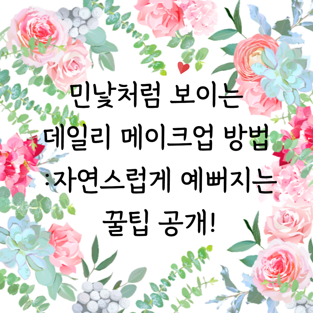 민낯처럼 보이는 데일리 메이크업 방법 &ndash; 자연스럽고 깔끔한 일상 메이크업 팁