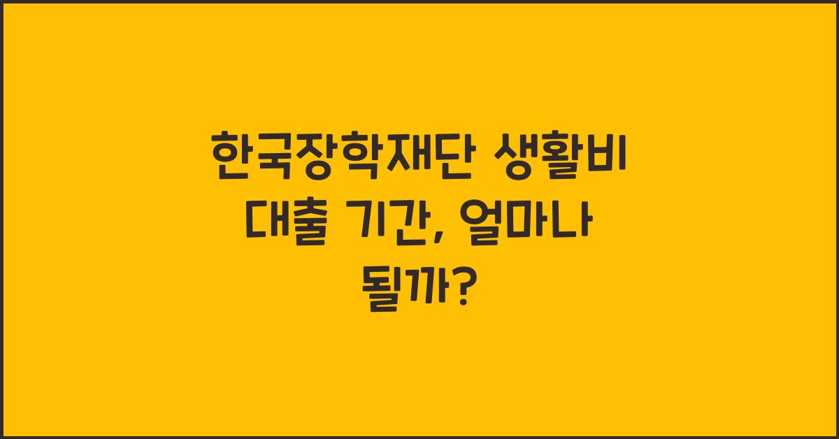 한국장학재단 생활비 대출 기간
