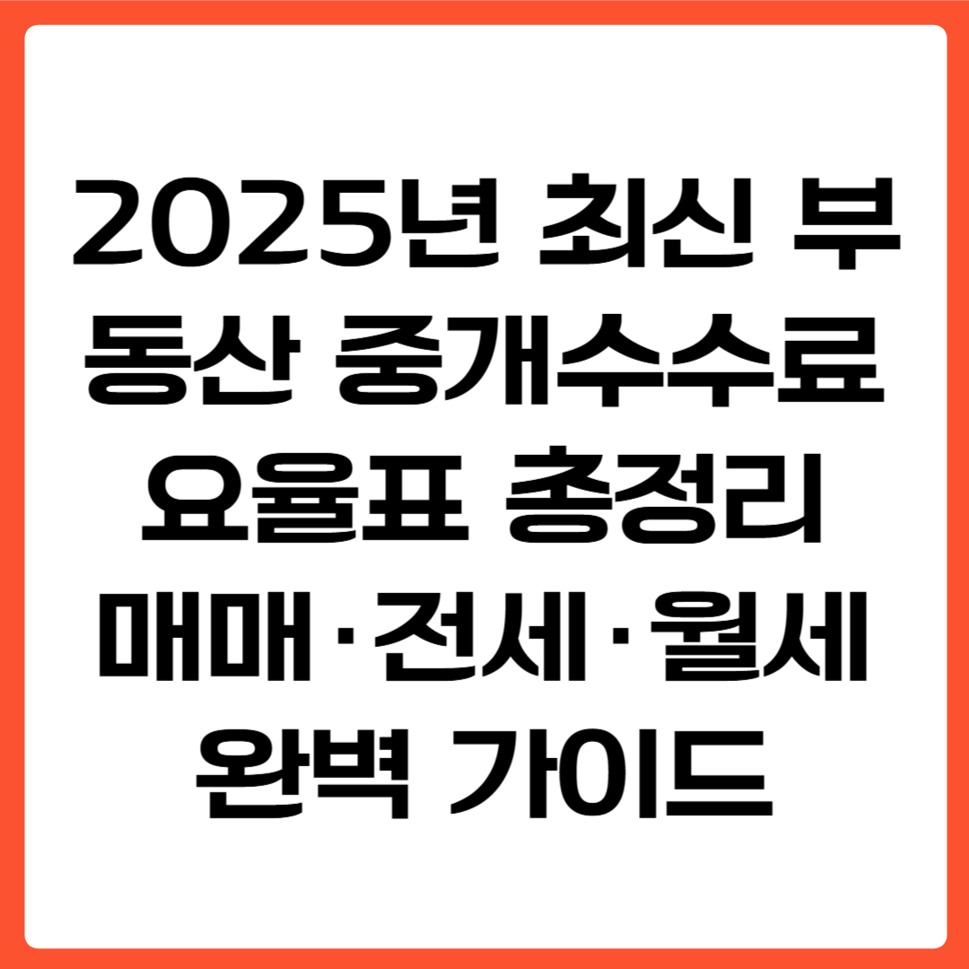 2025년 최신 부동산 중개수수료 요율표 총정리: 매매&middot;전세&middot;월세 완벽 가이드