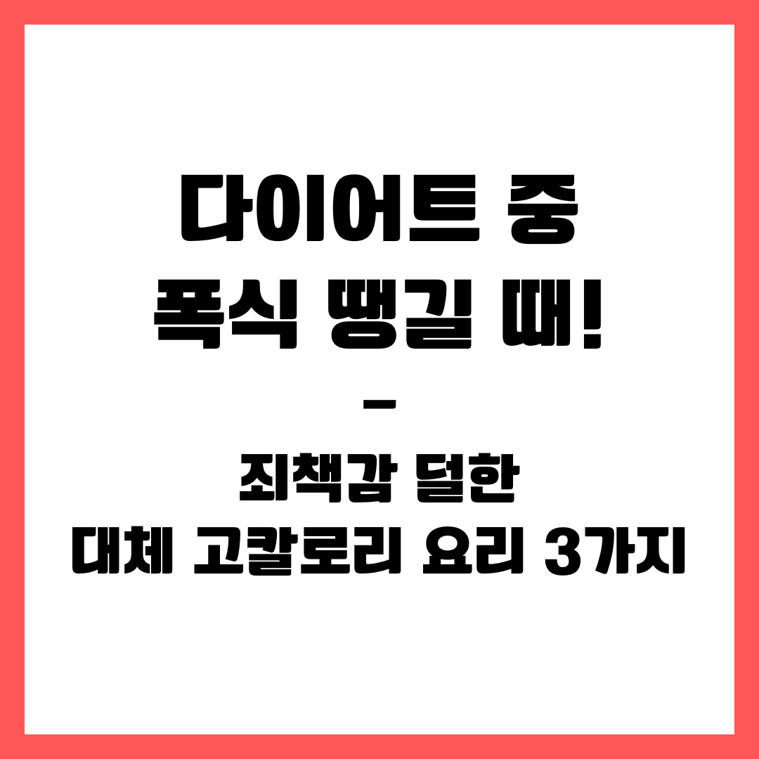 다이어트 중 폭식 땡길 때! 죄책감 덜한 대체 고칼로리 요리 3가지