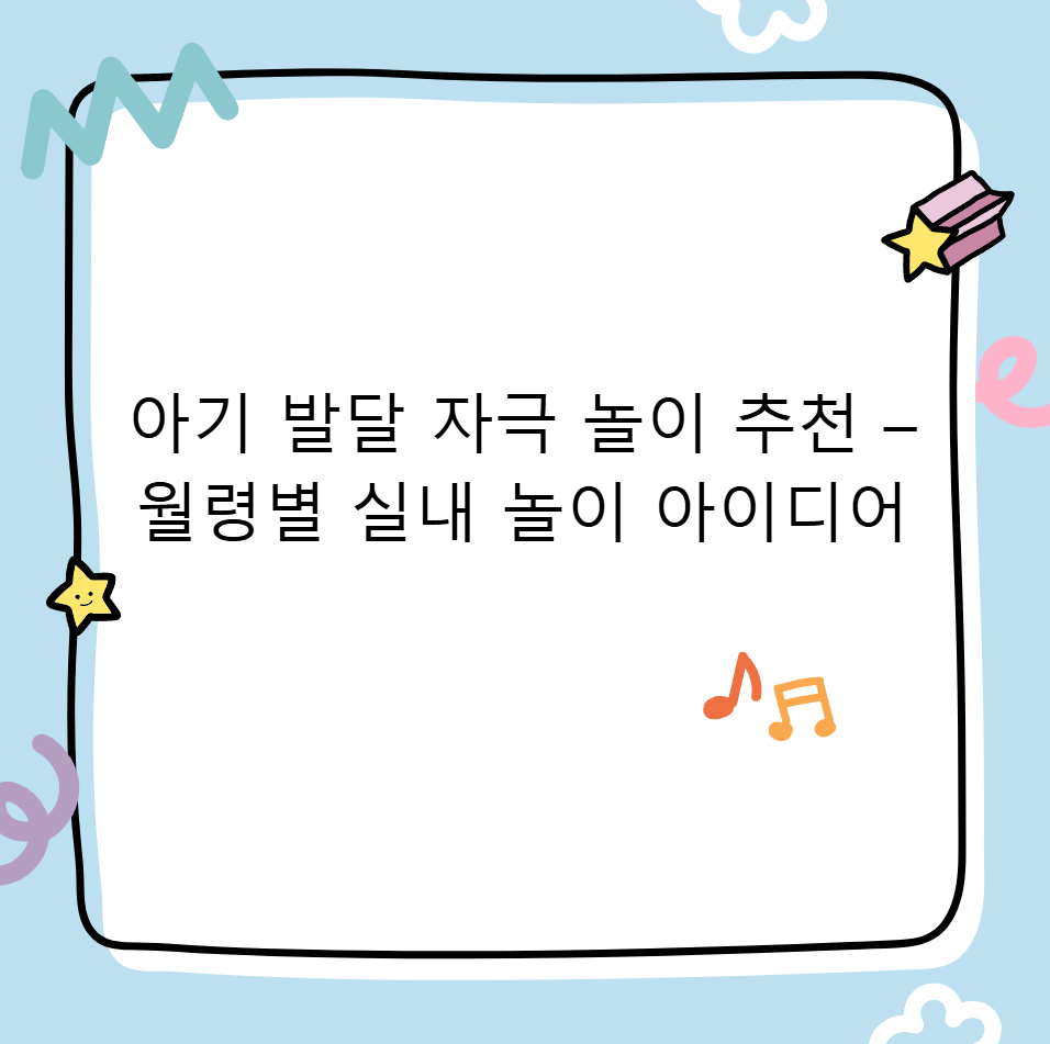 아기 발달 자극 놀이 추천 &ndash; 월령별 실내 놀이 아이디어