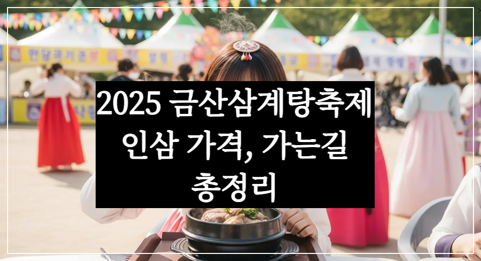 2025 충남 금산 삼계탕 축제 일정&middot;가는길, 인삼 가격&middot;가수 총정리