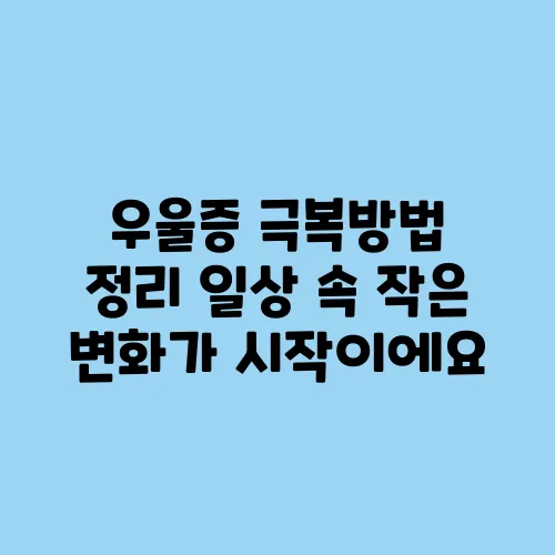 우울증 극복방법 정리 일상 속 작은 변화가 시작이에요