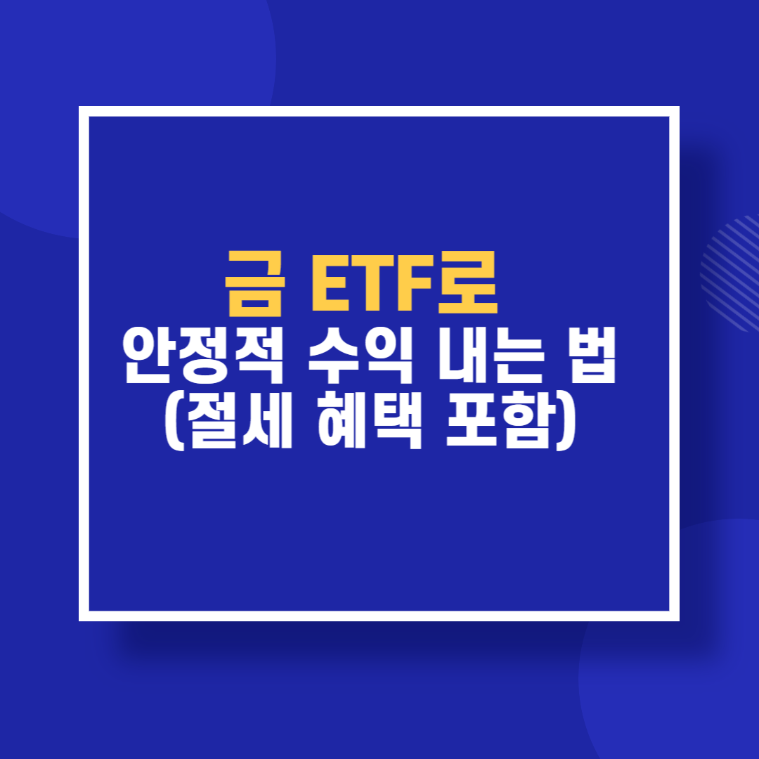 금 ETF로 안정적 수익 내는 법 (절세 혜택 포함)