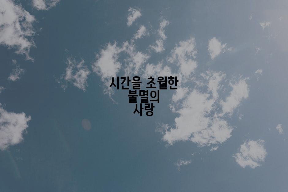 시간을 초월한 불멸의 사랑