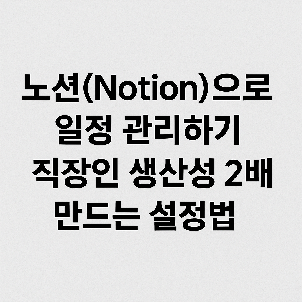 노션(Notion)으로 일정 관리하기 &ndash; 직장인 생산성 2배 만드는 설정법