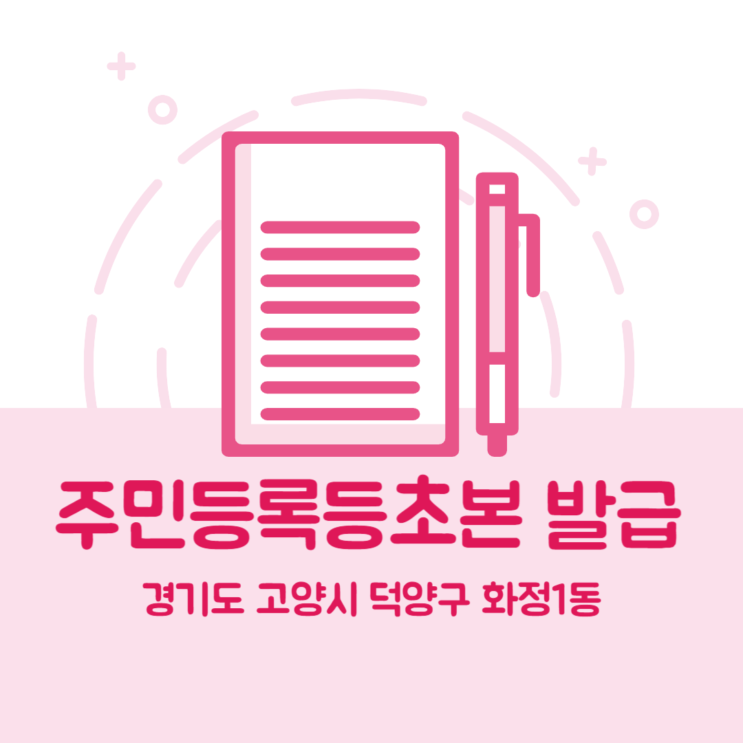 경기도 고양시 덕양구 화정1동 주민등록등본초본 발급 장소,무인민원발급기 위치, 준비물 비용 가격, 온라인 발급