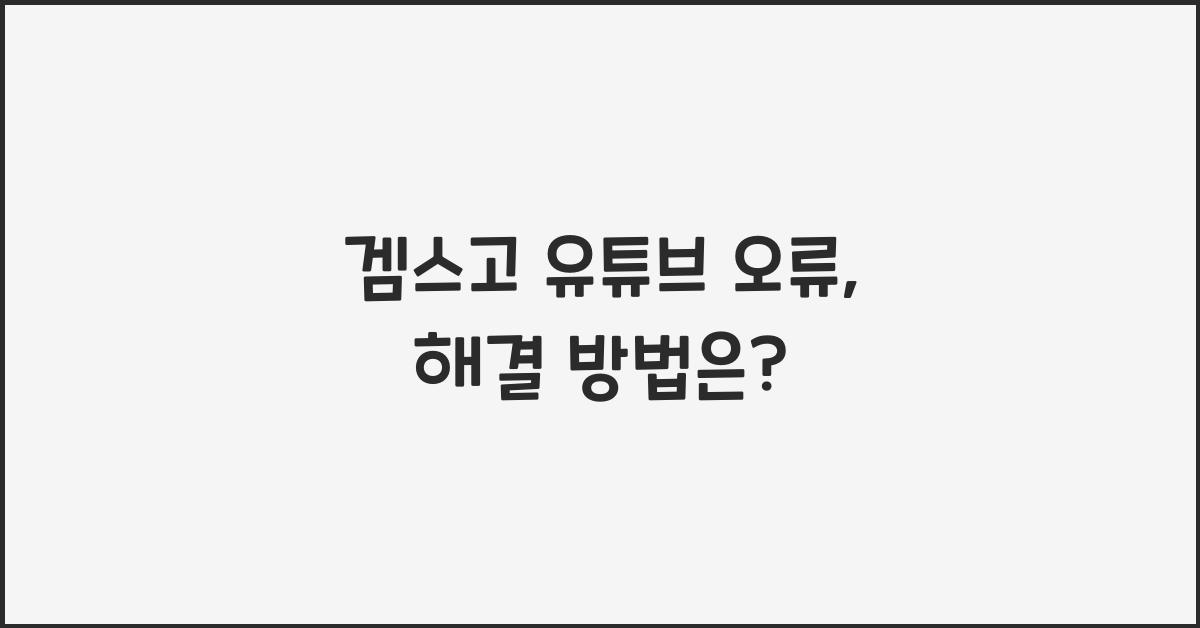 겜스고 유튜브 오류