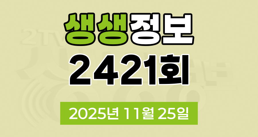 KBS 2TV 생생정보 2421회 2025년 11월 25일 오늘 맛집 식당 업체 촬영장소 촬영지 정보, 생생 현장 1, 장사의 신, 생생 현장 2, 생생 화제, 미스터 Lee의 사진 한 컷 대한민국, 힘쓰니까 청춘이다