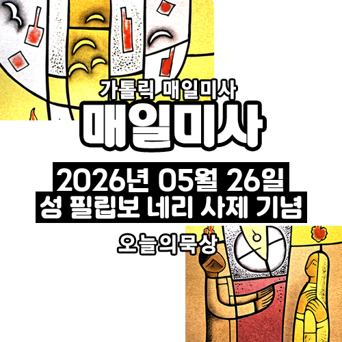 2026년 5월 26일 매일미사 성 필립보 네리 사제 기념일 오늘의 묵상