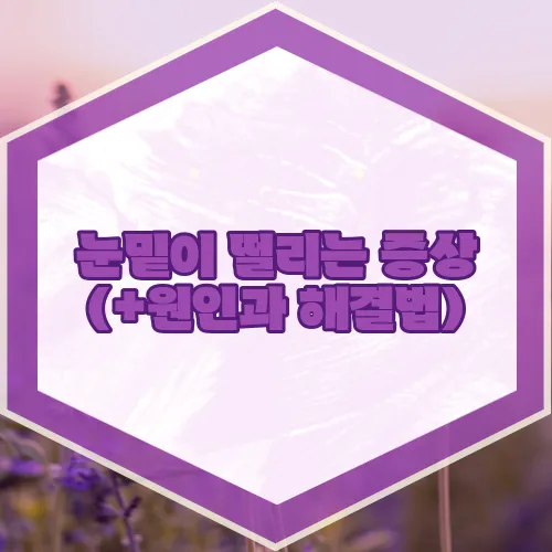 눈밑이 떨리는 증상 (+원인과 해결법)