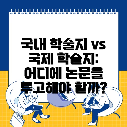 국내 학술지 vs 국제 학술지: 어디에 논문을 투고해야 할까?