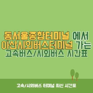 동서울종합터미널에서 아산시외버스터미널 방향 고속버스_시외버스 시간표 최신정보