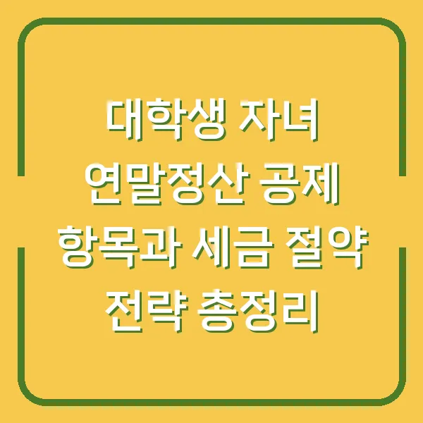 대학생 자녀 연말정산 공제 항목과 세금 절약 전략 총정리