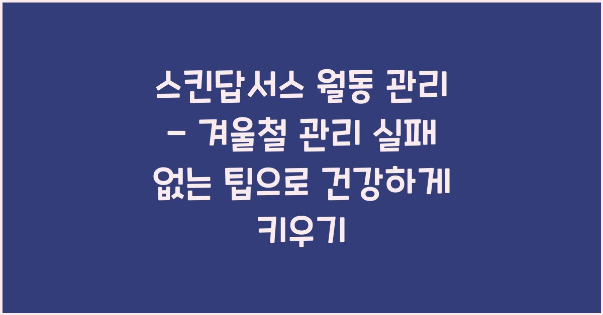 스킨답서스 월동 관리 - 겨울철 관리 실패 없는 팁