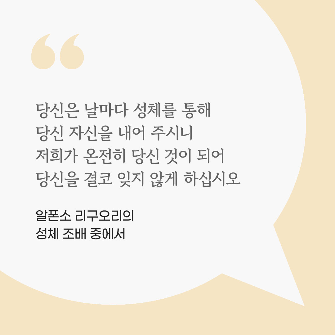 당신은 날마다 성체를 통해 당신 자신을 내어 주시니, 저희가 온전히 당신 것이 되어 당신을 결코 잊지 않게 하십시오. (알폰소 리구오리의 성체 조배 중에서) 피어나네 마음을 살리는 가톨릭 명언 이미지
