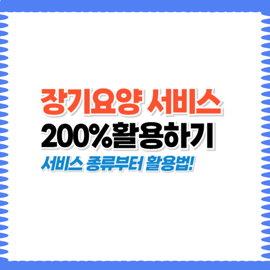 장기요양 서비스, 어떤게 있을까? 종류별 특징과 활용법 총정리