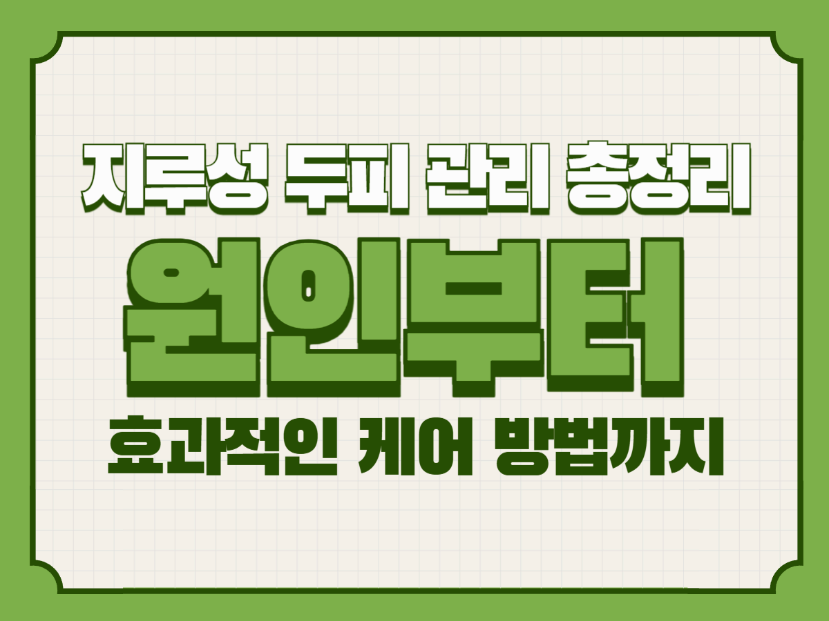 지루성 두피 관리 총정리｜원인부터 효과적인 케어 방법까지