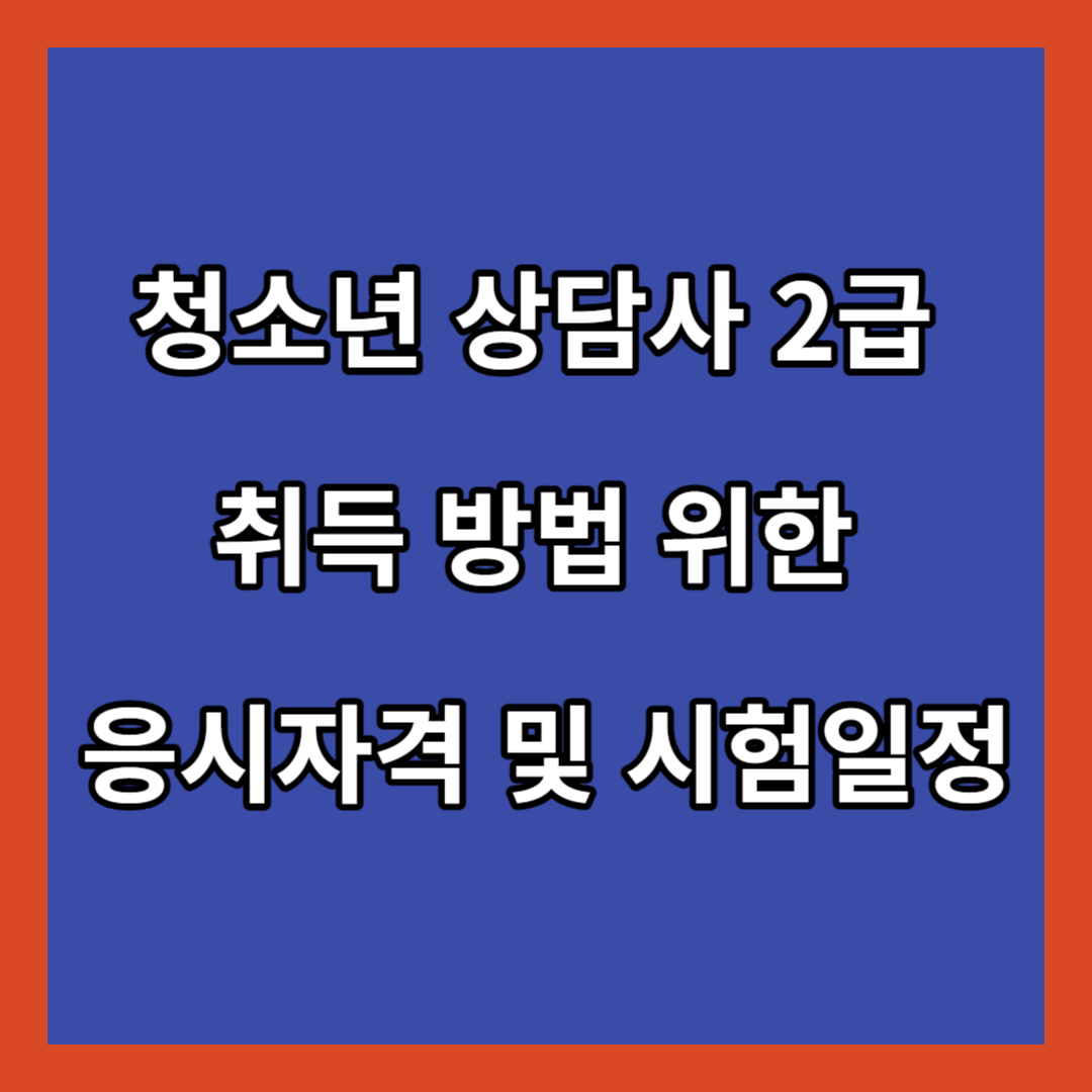 청소년 상담사 2급 취득 방법 위한 응시자격 및 시험일정 총정리
