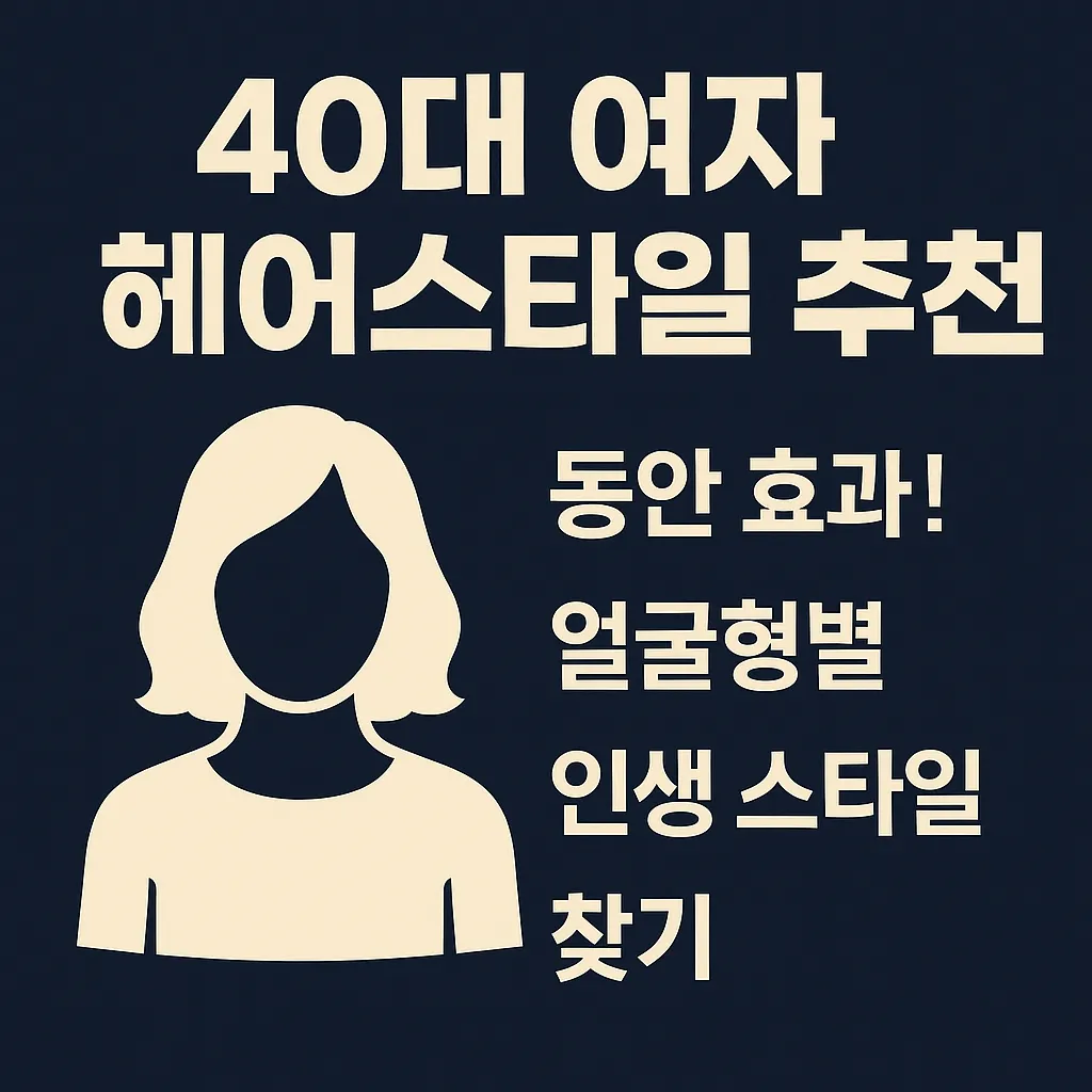 40대 여자 헤어스타일 추천｜동안 효과! 얼굴형별 인생 스타일 찾기